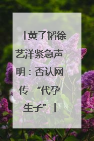 黄子韬徐艺洋紧急声明：否认网传 “代孕生子”