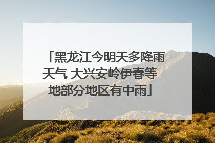 黑龙江今明天多降雨天气 大兴安岭伊春等地部分地区有中雨