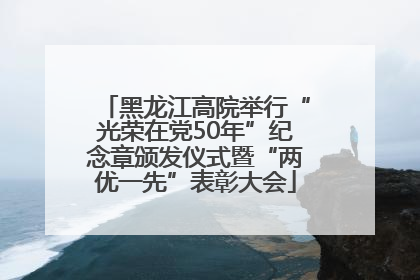 黑龙江高院举行“光荣在党50年”纪念章颁发仪式暨“两优一先”表彰大会