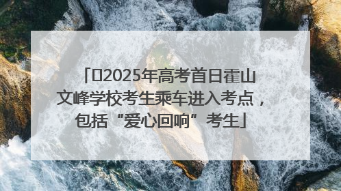 ﻿2025年高考首日霍山文峰学校考生乘车进入考点，包括“爱心回响”考生