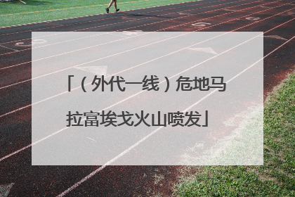 （外代一线）危地马拉富埃戈火山喷发
