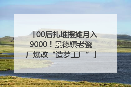 00后扎堆摆摊月入9000！景德镇老瓷厂爆改“造梦工厂”