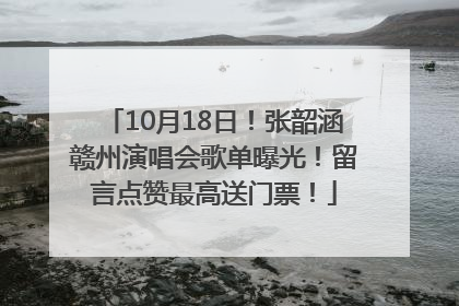 10月18日！张韶涵赣州演唱会歌单曝光！留言点赞最高送门票！