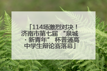114场激烈对决！济南市第七届 “泉城・新青年” 杯普通高中学生辩论赛落幕
