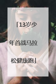 13岁少年首战马拉松健康跑