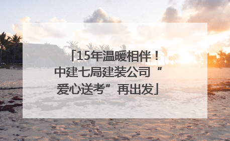 15年温暖相伴！中建七局建装公司“爱心送考”再出发