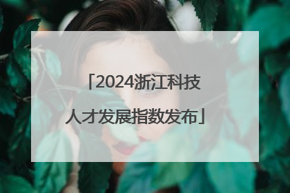 2024浙江科技人才发展指数发布