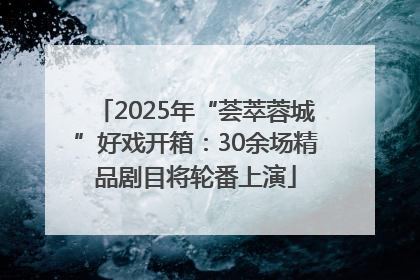 2025年“荟萃蓉城”好戏开箱：30余场精品剧目将轮番上演