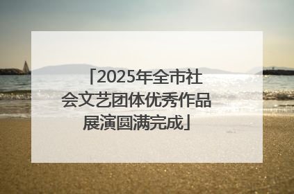 2025年全市社会文艺团体优秀作品展演圆满完成
