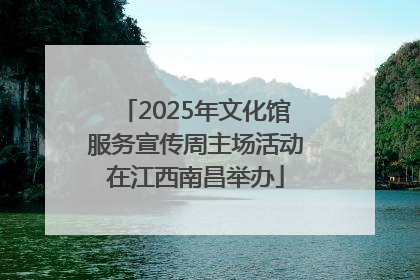 2025年文化馆服务宣传周主场活动在江西南昌举办