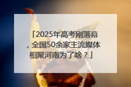 2025年高考刚落幕，全国50余家主流媒体相聚河南为了啥？