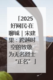 2025好网民·在聊城｜宋建果：跨越时空的致敬 为无名烈士“正名”