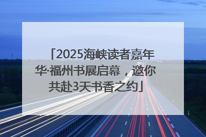 2025海峡读者嘉年华·福州书展启幕，邀你共赴3天书香之约