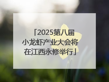 2025第八届小龙虾产业大会将在江西永修举行