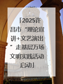 2025许昌市“理论宣讲+文艺演出”走基层万场文明实践活动启动