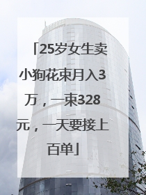 25岁女生卖小狗花束月入3万，一束328元，一天要接上百单