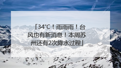 34℃！雨雨雨！台风也有新消息！本周苏州还有2次降水过程