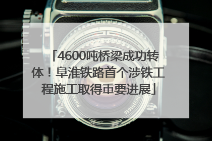4600吨桥梁成功转体！阜淮铁路首个涉铁工程施工取得重要进展