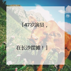 47岁演员，在长沙摆摊！