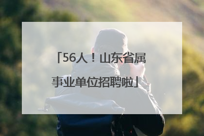 56人！山东省属事业单位招聘啦