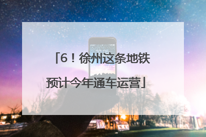 6！徐州这条地铁预计今年通车运营