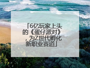 6亿玩家上头的《蛋仔派对》，为Z世代孵化新职业赛道