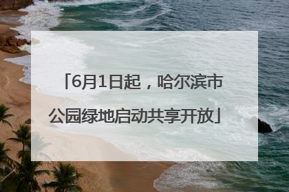 6月1日起，哈尔滨市公园绿地启动共享开放