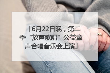 6月22日晚，第二季“放声歌唱”公益童声合唱音乐会上演