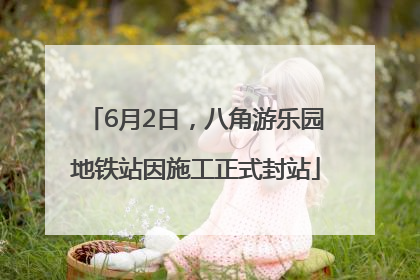 6月2日，八角游乐园地铁站因施工正式封站