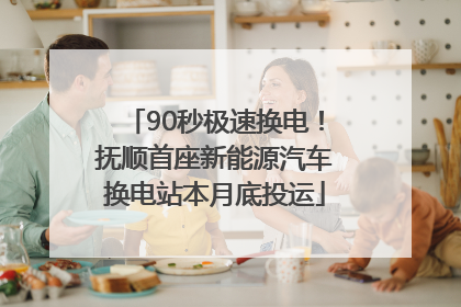 90秒极速换电！抚顺首座新能源汽车换电站本月底投运