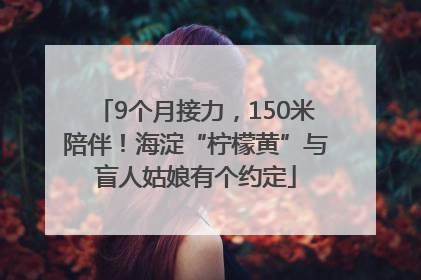 9个月接力，150米陪伴！海淀“柠檬黄”与盲人姑娘有个约定