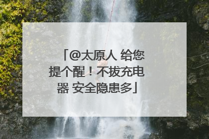 @太原人 给您提个醒！不拔充电器 安全隐患多