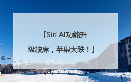 Siri AI功能升级缺席，苹果大跌！