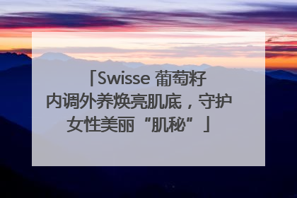 Swisse 葡萄籽内调外养焕亮肌底，守护女性美丽“肌秘”